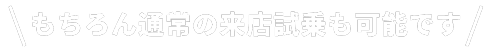 もちろん通常の来店試乗も可能です